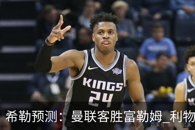 希勒预测：曼联客胜富勒姆 利物浦负伯恩茅斯，枪手曼城继续连胜