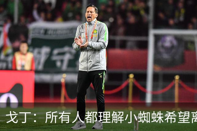 戈丁：所有人都理解小蜘蛛希望离队的想法，但他的处理方式做错了