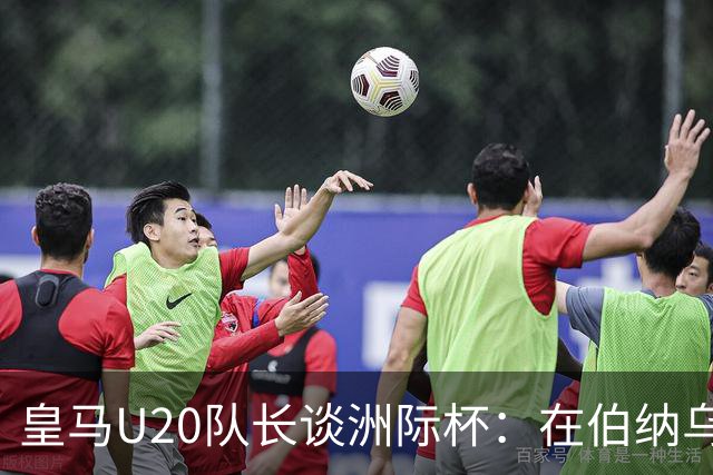 皇马U20队长谈洲际杯：在伯纳乌踢球是巨大荣幸 一直模仿莫德里奇