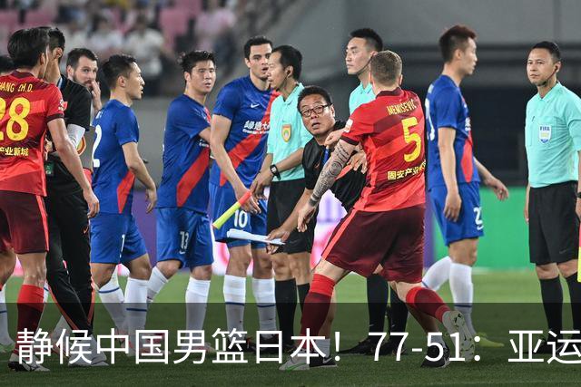 静候中国男篮/日本！77-51：亚运会首个决赛 夺冠大热大胜 祝贺韩国